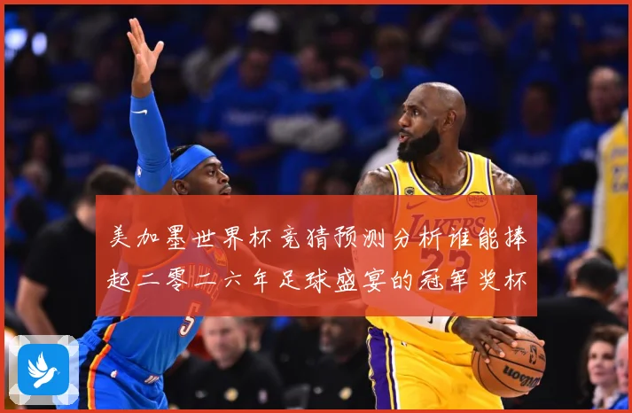 美加墨世界杯竞猜预测分析谁能捧起二零二六年足球盛宴的冠军奖杯数据研判-深度解析