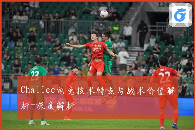 Chalice电竞技术特点与战术价值解析-深度解析