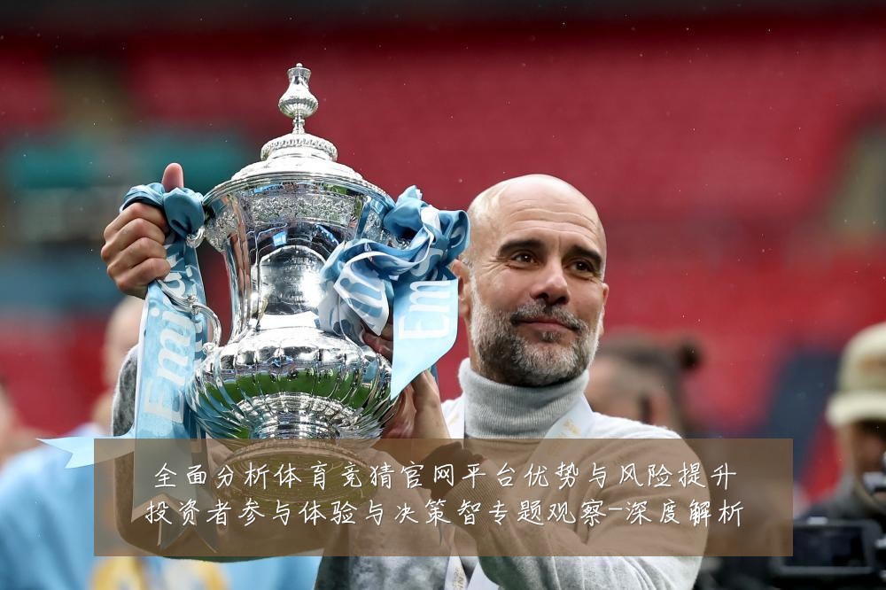 全面分析体育竞猜官网平台优势与风险提升投资者参与体验与决策智专题观察-深度解析