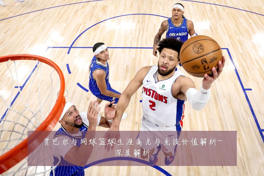 贾巴尔与网球篮球生涯高光与竞技价值解析-深度解析