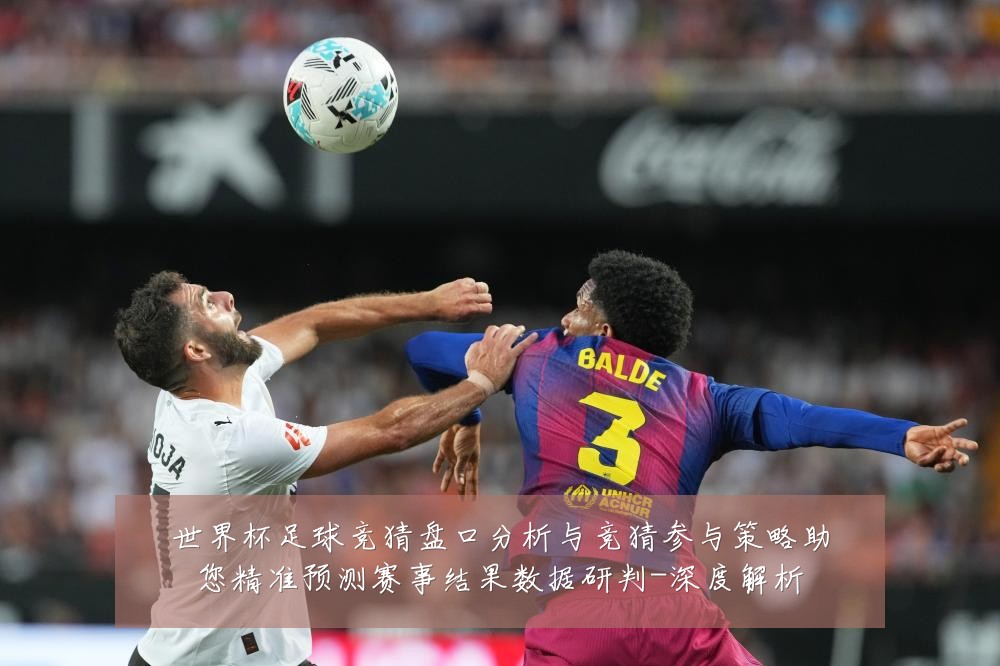 世界杯足球竞猜盘口分析与竞猜参与策略助您精准预测赛事结果数据研判-深度解析