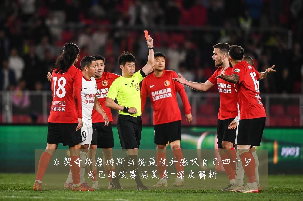 东契奇称詹姆斯当场最佳并感叹自己四十岁或已退役赛场复盘-深度解析