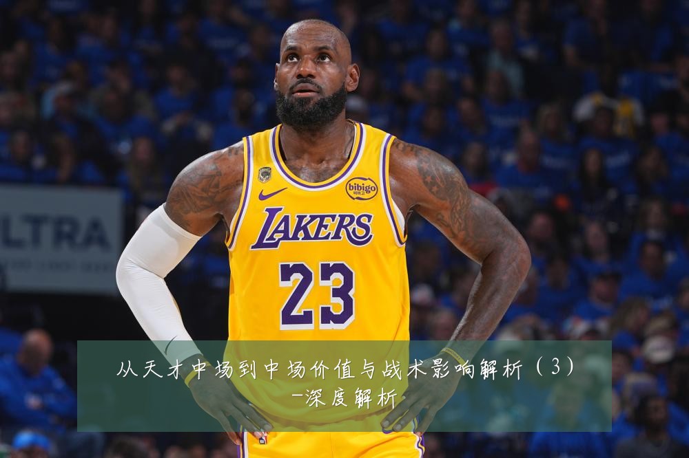 从天才中场到中场价值与战术影响解析(3)-深度解析