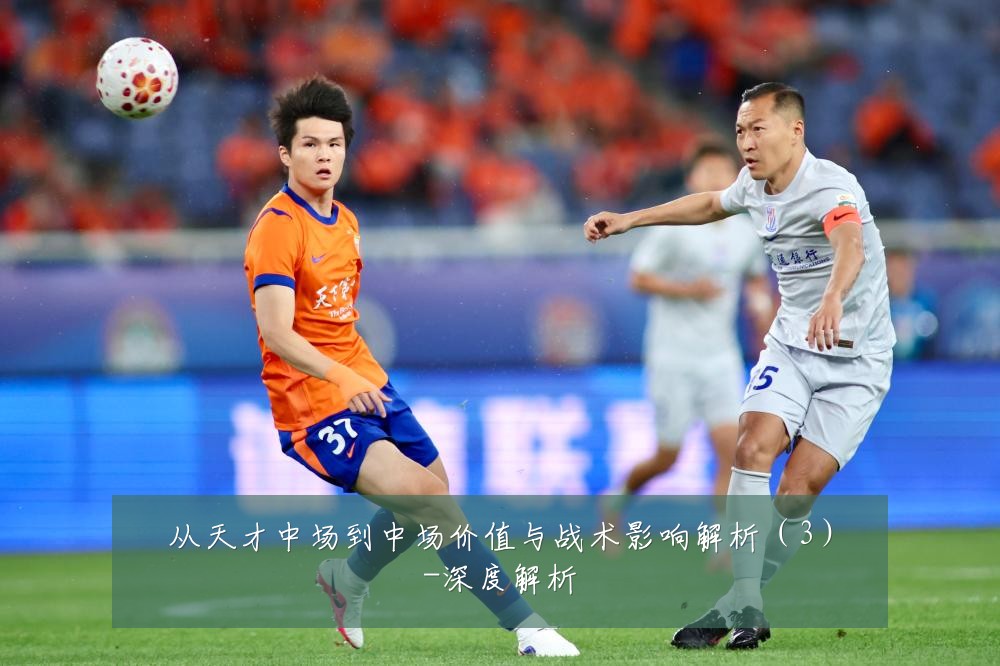 从天才中场到中场价值与战术影响解析(3)-深度解析